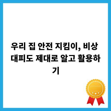 우리 집 안전 지킴이, 비상 대피도 제대로 알고 활용하기