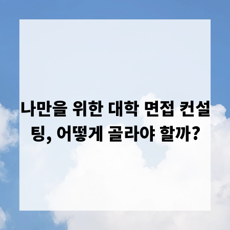 나만을 위한 대학 면접 컨설팅, 어떻게 골라야 할까?