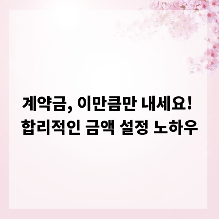 계약금, 이만큼만 내세요! 합리적인 금액 설정 노하우