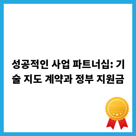 성공적인 사업 파트너십: 기술 지도 계약과 정부 지원금