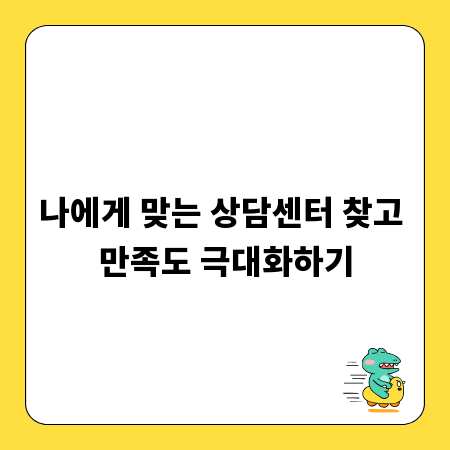 나에게 맞는 상담센터 찾고 만족도 극대화하기