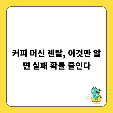 커피 머신 렌탈, 이것만 알면 실패 확률 줄인다