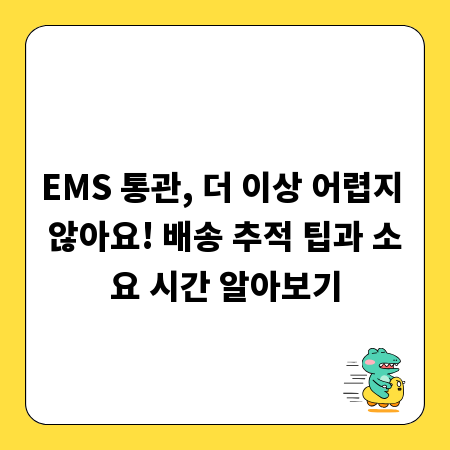 EMS 통관, 더 이상 어렵지 않아요! 배송 추적 팁과 소요 시간 알아보기