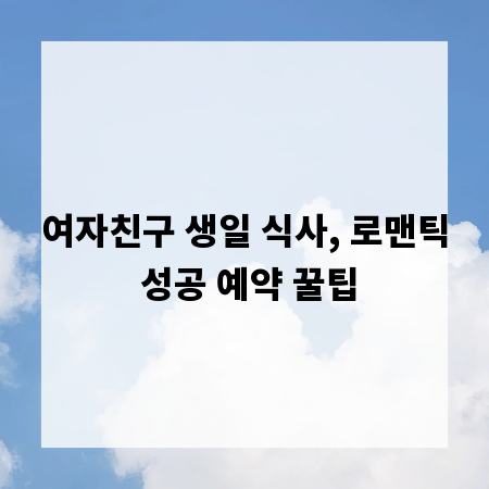 여자친구 생일 식사, 로맨틱 성공 예약 꿀팁
