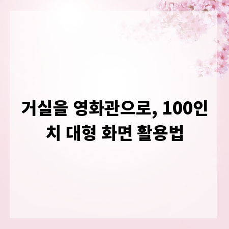 거실을 영화관으로, 100인치 대형 화면 활용법