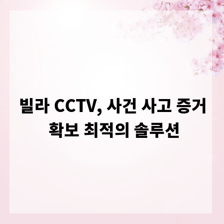 빌라 CCTV, 사건 사고 증거 확보 최적의 솔루션