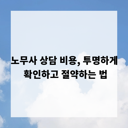노무사 상담 비용, 투명하게 확인하고 절약하는 법