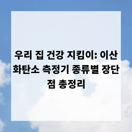 우리 집 건강 지킴이: 이산화탄소 측정기 종류별 장단점 총정리
