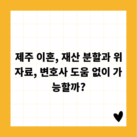 제주 이혼, 재산 분할과 위자료, 변호사 도움 없이 가능할까?