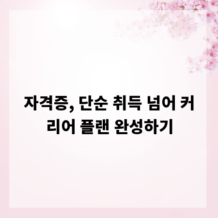 자격증, 단순 취득 넘어 커리어 플랜 완성하기